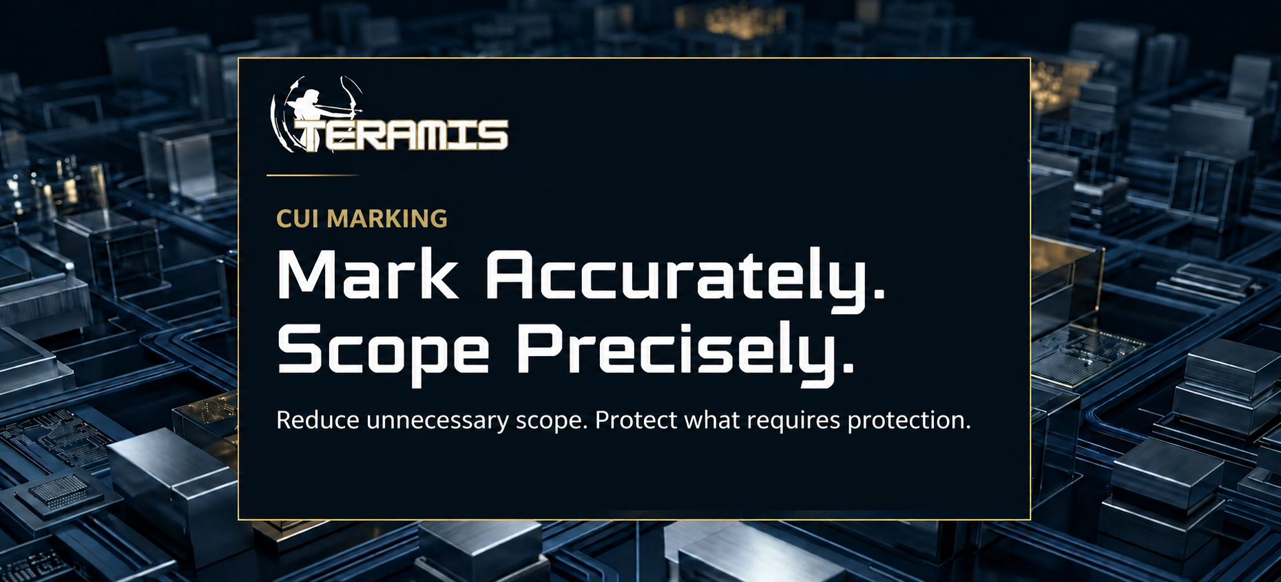 Teramis graphic reading “Mark Accurately. Scope Precisely.” highlighting accurate CUI marking and appropriate protection